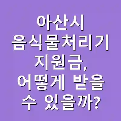 아산시 음식물처리기 지원금, 어떻게 받을 수 있을까?