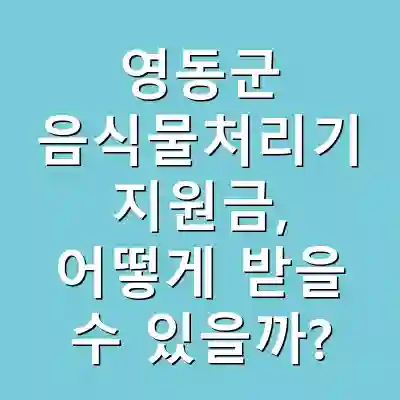 영동군 음식물처리기 지원금, 어떻게 받을 수 있을까?