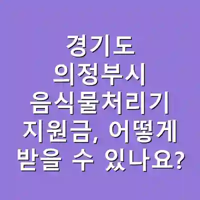 경기도 의정부시 음식물처리기 지원금, 어떻게 받을 수 있나요?
