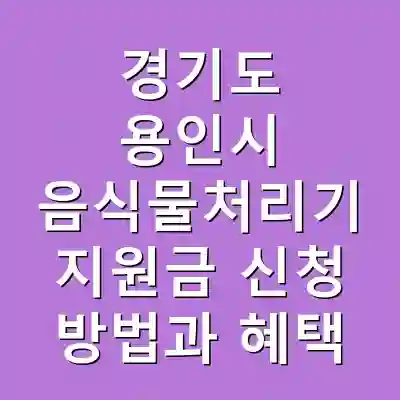경기도 용인시 음식물처리기 지원금 신청 방법과 혜택