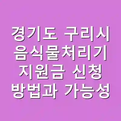 경기도 구리시 음식물처리기 지원금 신청 방법과 가능성