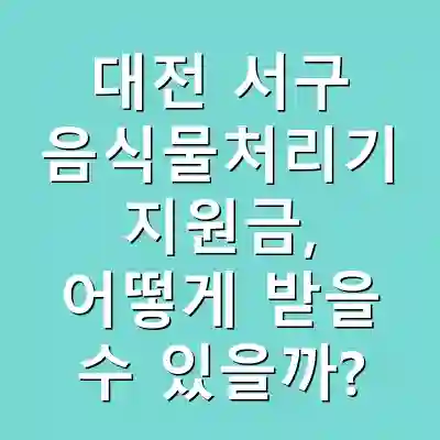 대전 서구 음식물처리기 지원금, 어떻게 받을 수 있을까?