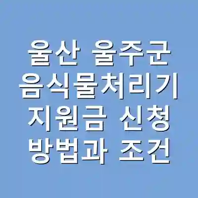 울산 울주군 음식물처리기 지원금 신청 방법과 조건