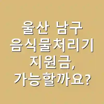 울산 남구 음식물처리기 지원금, 가능할까요?