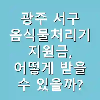광주 서구 음식물처리기 지원금, 어떻게 받을 수 있을까?