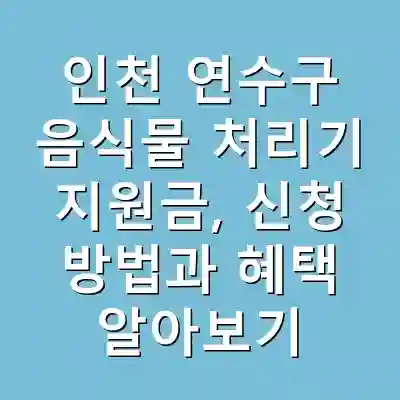 인천 연수구 음식물 처리기 지원금, 신청 방법과 혜택 알아보기