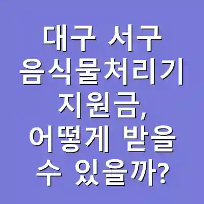 대구 서구 음식물처리기 지원금, 어떻게 받을 수 있을까?