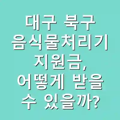 대구 북구 음식물처리기 지원금, 어떻게 받을 수 있을까?