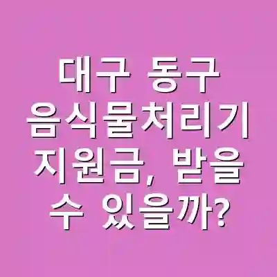 대구 동구 음식물처리기 지원금, 받을 수 있을까?