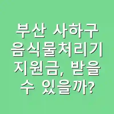 부산 사하구 음식물처리기 지원금, 받을 수 있을까?