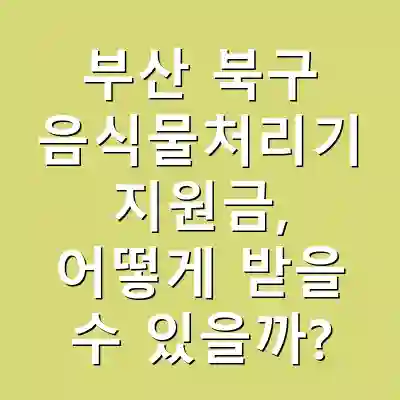 부산 북구 음식물처리기 지원금, 어떻게 받을 수 있을까?