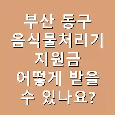 부산 동구 음식물처리기 지원금 어떻게 받을 수 있나요?