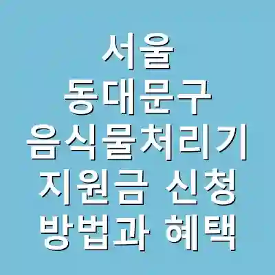 서울 동대문구 음식물처리기 지원금 신청 방법과 혜택