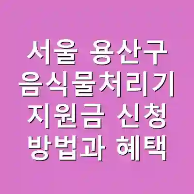 서울 용산구 음식물처리기 지원금 신청 방법과 혜택