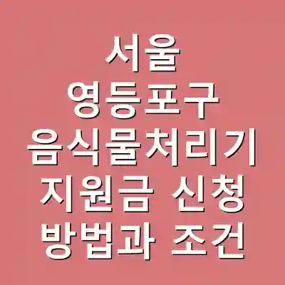 서울 영등포구 음식물처리기 지원금 신청 방법과 조건