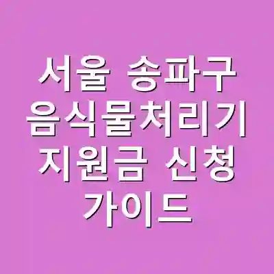 서울 송파구 음식물처리기 지원금 신청 가이드