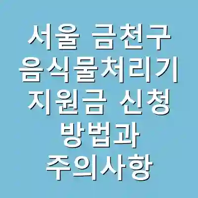 서울 금천구 음식물처리기 지원금 신청 방법과 주의사항